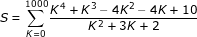 \small \dpi{80} \fn_jvn S=\sum_{K=0}^{1000}\frac{K^4+K^3-4K^2-4K+10}{K^2+3K+2}